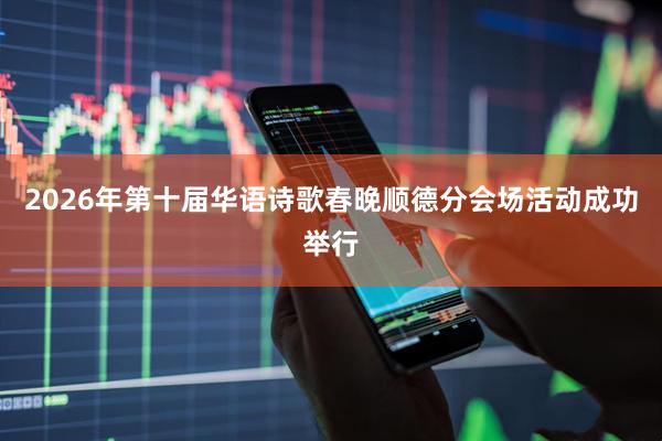 2026年第十届华语诗歌春晚顺德分会场活动成功举行