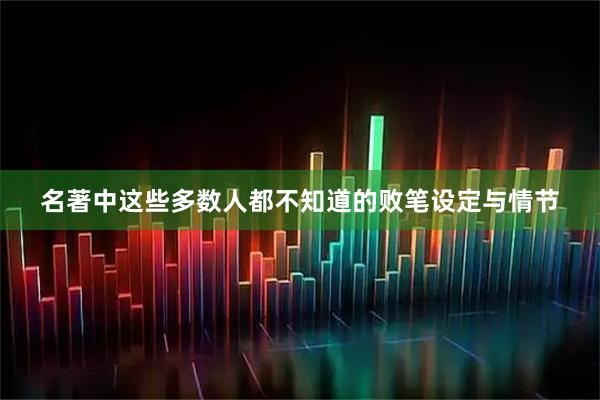 名著中这些多数人都不知道的败笔设定与情节
