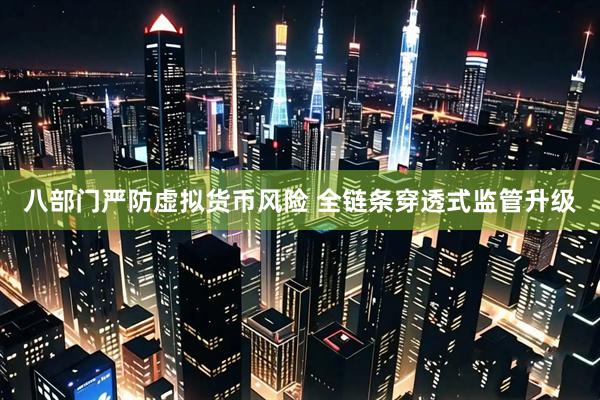 八部门严防虚拟货币风险 全链条穿透式监管升级