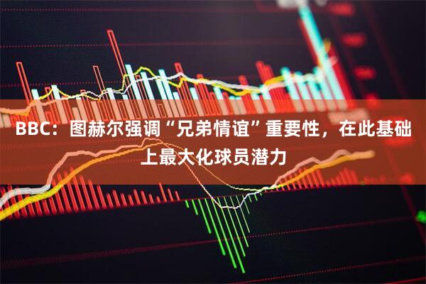 BBC：图赫尔强调“兄弟情谊”重要性，在此基础上最大化球员潜力