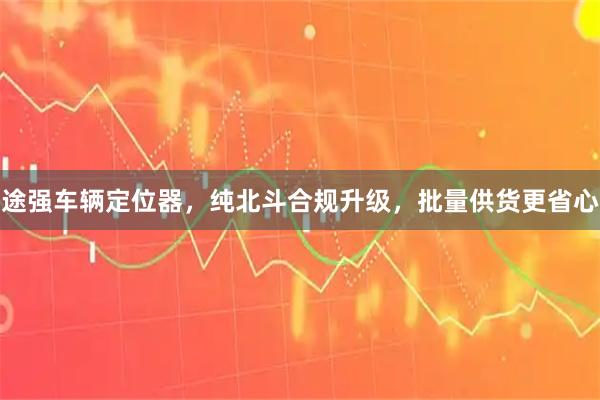 途强车辆定位器，纯北斗合规升级，批量供货更省心