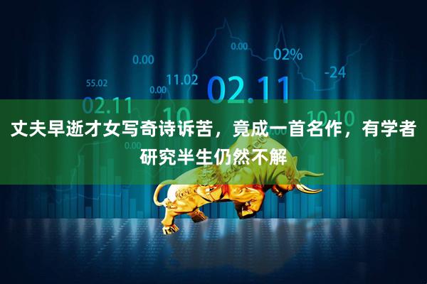 丈夫早逝才女写奇诗诉苦，竟成一首名作，有学者研究半生仍然不解