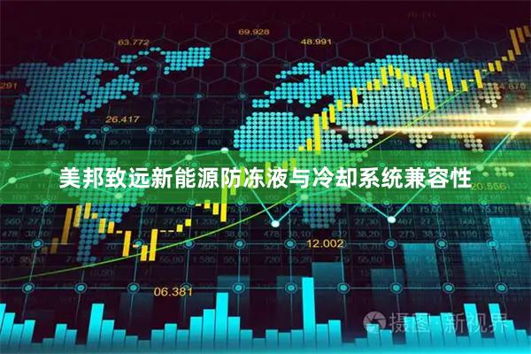 美邦致远新能源防冻液与冷却系统兼容性