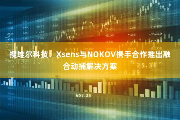 搜维尔科技：Xsens与NOKOV携手合作推出融合动捕解决方案