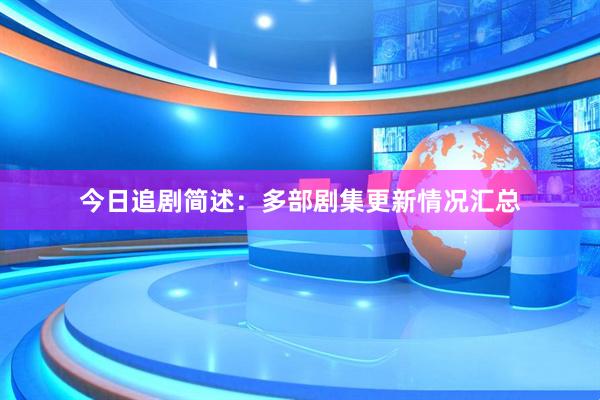 今日追剧简述：多部剧集更新情况汇总